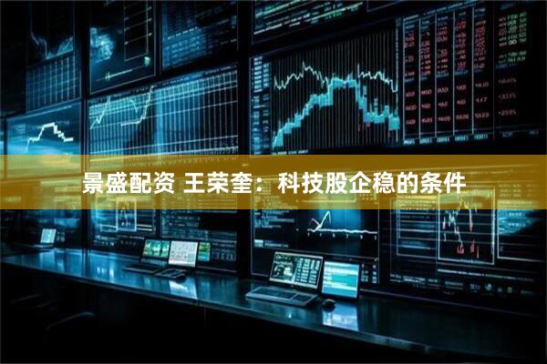 景盛配资 王荣奎：科技股企稳的条件